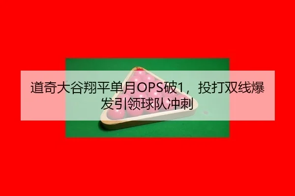 道奇大谷翔平单月OPS破1，投打双线爆发引领球队冲刺