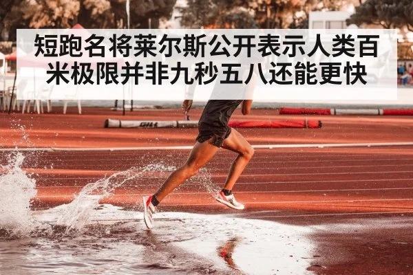 短跑名将莱尔斯公开表示人类百米极限并非九秒五八还能更快